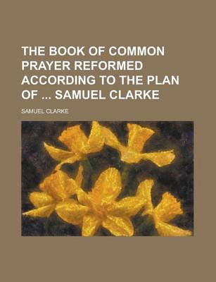 Book cover for The Book of Common Prayer Reformed According to the Plan of Samuel Clarke