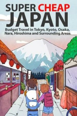 Cover of Super Cheap Japan: Budget Travel in Tokyo, Kyoto, Osaka, Nara, Hiroshima and Surrounding Areas