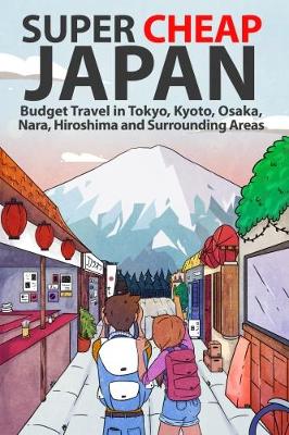 Book cover for Super Cheap Japan: Budget Travel in Tokyo, Kyoto, Osaka, Nara, Hiroshima and Surrounding Areas