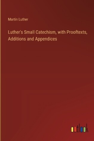 Cover of Luther's Small Catechism, with Prooftexts, Additions and Appendices