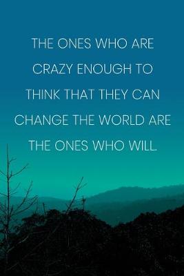 Book cover for Inspirational Quote Notebook - 'The Ones Who Are Crazy Enough To Think That They Can Change The World Are The Ones Who Will.'