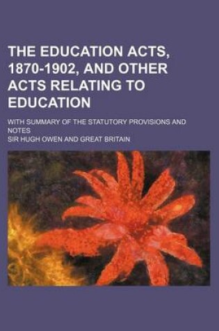 Cover of The Education Acts, 1870-1902, and Other Acts Relating to Education; With Summary of the Statutory Provisions and Notes