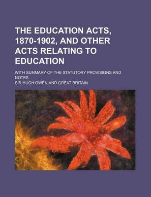 Book cover for The Education Acts, 1870-1902, and Other Acts Relating to Education; With Summary of the Statutory Provisions and Notes