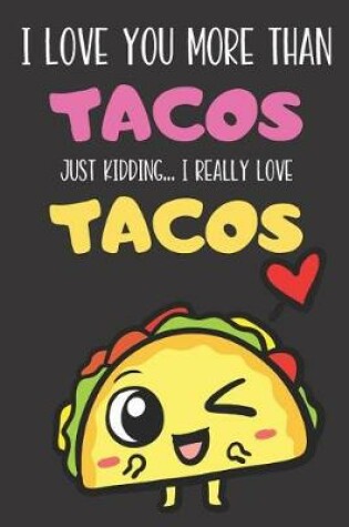 Cover of I Love You More Than Tacos Just Kidding I Really Love Tacos