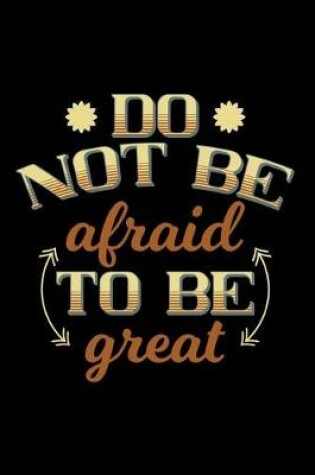 Cover of Do Not Be Afraid to Be Great