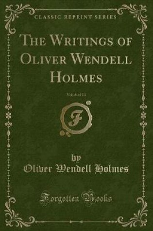 Cover of The Writings of Oliver Wendell Holmes, Vol. 6 of 13 (Classic Reprint)