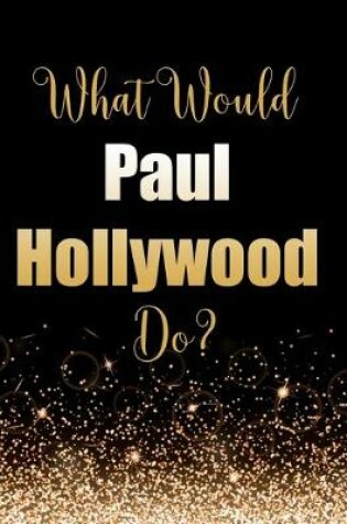 Cover of What Would Paul Hollywood Do?