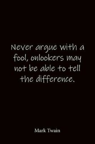 Cover of Never argue with a fool, onlookers may not be able to tell the difference. Mark Twain