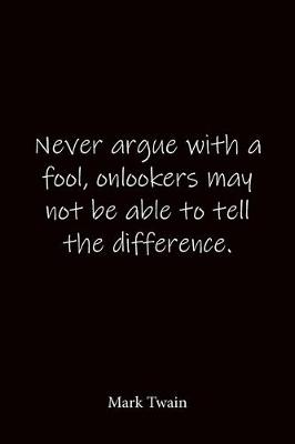 Book cover for Never argue with a fool, onlookers may not be able to tell the difference. Mark Twain