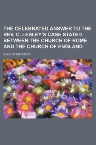 Cover of The Celebrated Answer to the REV. C. Lesley's Case Stated Between the Church of Rome and the Church of England