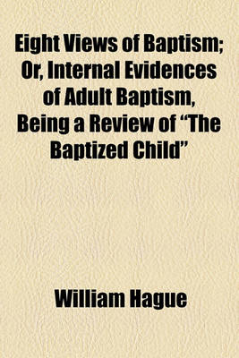 Book cover for Eight Views of Baptism; Or, Internal Evidences of Adult Baptism, Being a Review of "The Baptized Child"