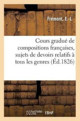 Cover of Cours Gradue de Compositions Francaises, Comprenant Des Sujets de Devoirs Relatifs
