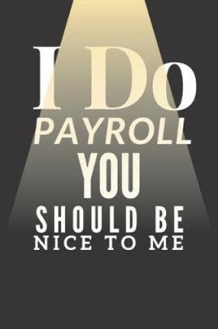 Cover of I Do Payroll You Should Be Nice to Me