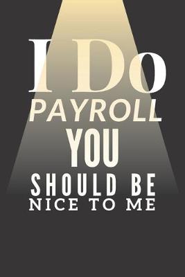 Book cover for I Do Payroll You Should Be Nice to Me