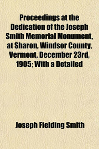 Cover of Proceedings at the Dedication of the Joseph Smith Memorial Monument, at Sharon, Windsor County, Vermont, December 23rd, 1905; With a Detailed