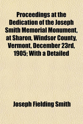 Book cover for Proceedings at the Dedication of the Joseph Smith Memorial Monument, at Sharon, Windsor County, Vermont, December 23rd, 1905; With a Detailed
