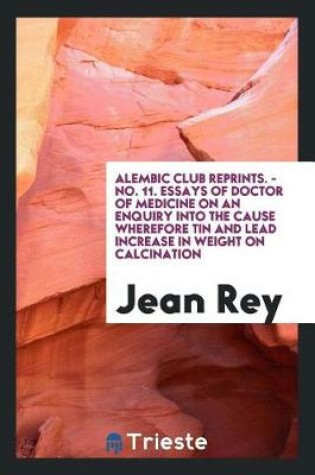 Cover of Essays of Jean Rey, Doctor of Medicine, on an Enquiry Into the Cause Wherefore Tin and Lead ...