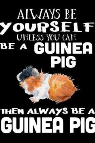 Cover of Always Be Yourself Unless You Can Be a Guinea Pig Then Always Be a Guinea Pig