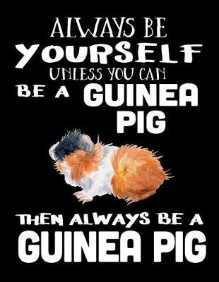 Book cover for Always Be Yourself Unless You Can Be a Guinea Pig Then Always Be a Guinea Pig