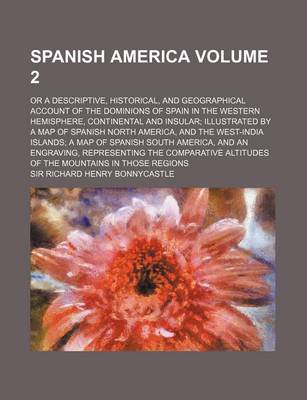 Book cover for Spanish America; Or a Descriptive, Historical, and Geographical Account of the Dominions of Spain in the Western Hemisphere, Continental and Insular I