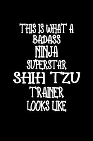 Cover of This Is What A Badass Ninja Superstar Shih Tzu Trainer Looks Like