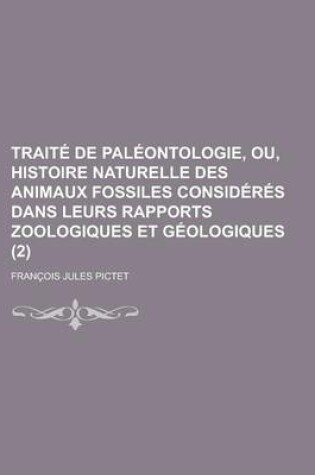 Cover of Traite de Paleontologie, Ou, Histoire Naturelle Des Animaux Fossiles Consideres Dans Leurs Rapports Zoologiques Et Geologiques (2)