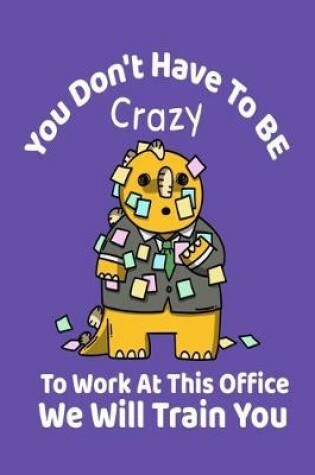 Cover of You Don't Have To Be Crazy To Work At This Office - We Will Train You