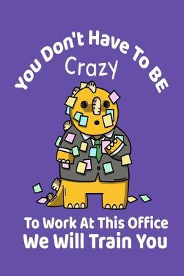 Book cover for You Don't Have To Be Crazy To Work At This Office - We Will Train You