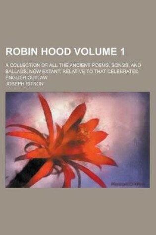 Cover of Robin Hood; A Collection of All the Ancient Poems, Songs, and Ballads, Now Extant, Relative to That Celebrated English Outlaw Volume 1