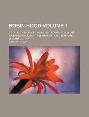 Book cover for Robin Hood; A Collection of All the Ancient Poems, Songs, and Ballads, Now Extant, Relative to That Celebrated English Outlaw Volume 1