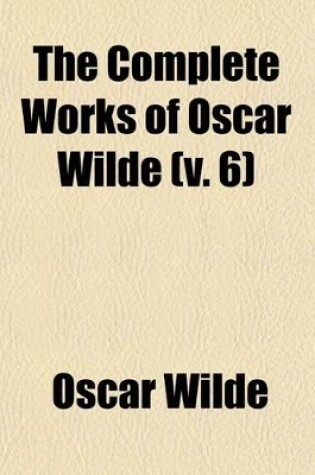 Cover of The Complete Works of Oscar Wilde (Volume 6); Together with Essays and Stories by Lady Wilde