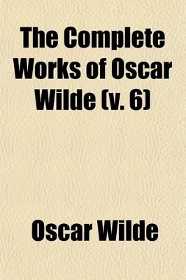 Book cover for The Complete Works of Oscar Wilde (Volume 6); Together with Essays and Stories by Lady Wilde