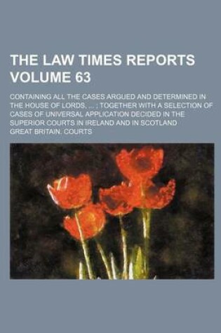 Cover of The Law Times Reports Volume 63; Containing All the Cases Argued and Determined in the House of Lords, Together with a Selection of Cases of Universal Application Decided in the Superior Courts in Ireland and in Scotland