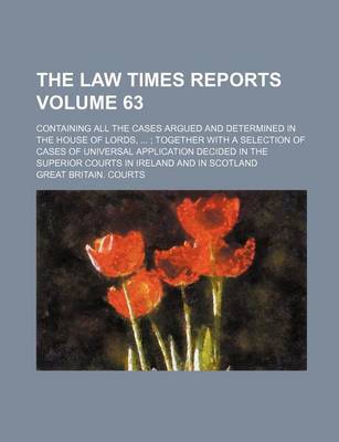 Book cover for The Law Times Reports Volume 63; Containing All the Cases Argued and Determined in the House of Lords, Together with a Selection of Cases of Universal Application Decided in the Superior Courts in Ireland and in Scotland