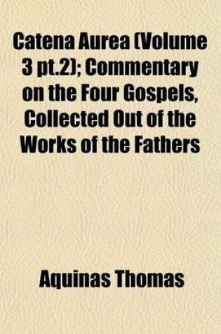 Cover of Catena Aurea (Volume 3 PT.2); Commentary on the Four Gospels, Collected Out of the Works of the Fathers