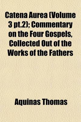 Book cover for Catena Aurea (Volume 3 PT.2); Commentary on the Four Gospels, Collected Out of the Works of the Fathers