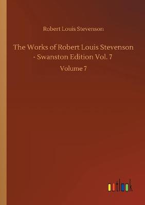 Book cover for The Works of Robert Louis Stevenson - Swanston Edition Vol. 7