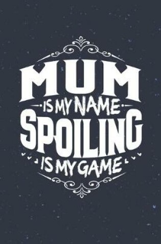 Cover of Mum Is My Name Spoiling Is My Game