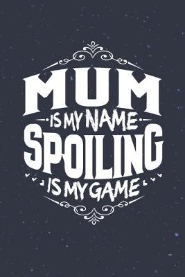 Book cover for Mum Is My Name Spoiling Is My Game