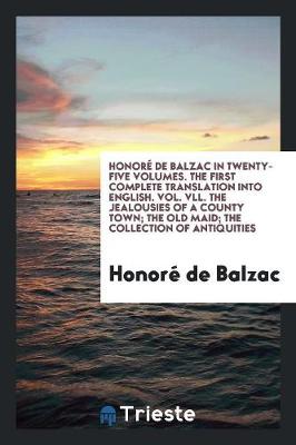 Book cover for Honore de Balzac in Twenty-Five Volumes. the First Complete Translation Into English. Vol. VLL. the Jealousies of a County Town; The Old Maid; The Collection of Antiquities