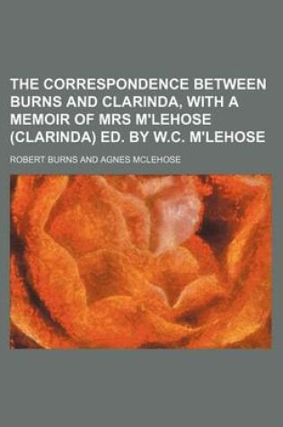 Cover of The Correspondence Between Burns and Clarinda, with a Memoir of Mrs M'Lehose (Clarinda) Ed. by W.C. M'Lehose