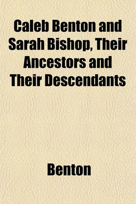 Book cover for Caleb Benton and Sarah Bishop, Their Ancestors and Their Descendants