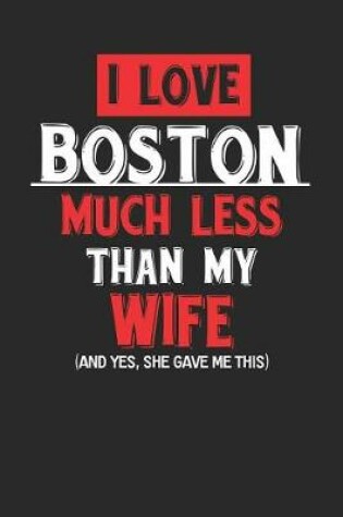 Cover of I Love Boston Much Less Than My Wife (and Yes, She Gave Me This)