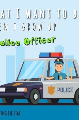 Cover of What I want to be When I grow up - A Police Officer