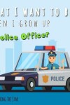 Book cover for What I want to be When I grow up - A Police Officer