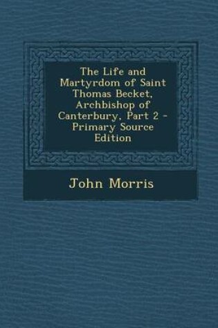 Cover of The Life and Martyrdom of Saint Thomas Becket, Archbishop of Canterbury, Part 2 - Primary Source Edition