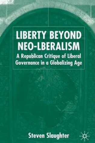 Cover of Liberty Beyond Neo-Liberalism: A Republican Critique of Liberal Governance in a Globalising Age