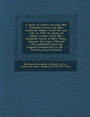 Book cover for A Series of Letters Between Mrs. Elizabeth Carter and Miss Catherine Talbot, from the Year 1741 to 1770. to Which Are Added, Letters from Mrs. Elizabeth Carter to Mrs. Vesey, Between the Years 1763 and 1787; Published from the Original Manuscripts in the