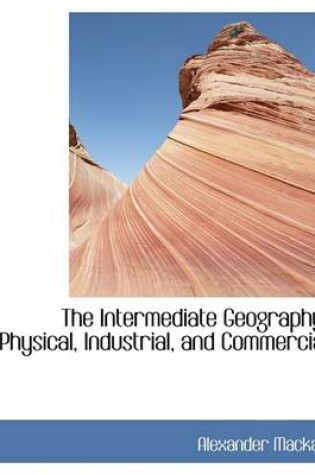 Cover of The Intermediate Geography, Physical, Industrial, and Commercial