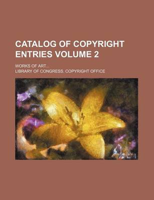 Book cover for Catalog of Copyright Entries Volume 2; Works of Art...